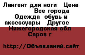 Лангент для ноги › Цена ­ 4 000 - Все города Одежда, обувь и аксессуары » Другое   . Нижегородская обл.,Саров г.